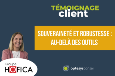 Témoignage client Groupe Hofica : souveraineté et robustesse au-delà des outils avec Optesys Conseil